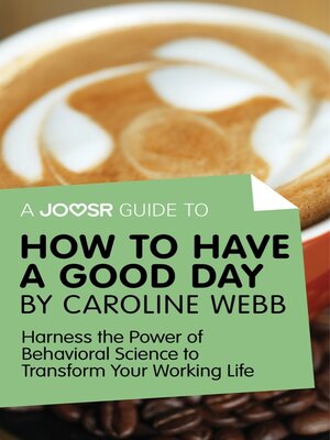 cover image of A Joosr Guide to... How to Have a Good Day by Caroline Webb: Harness the Power of Behavioral Science to Transform Your Working Life